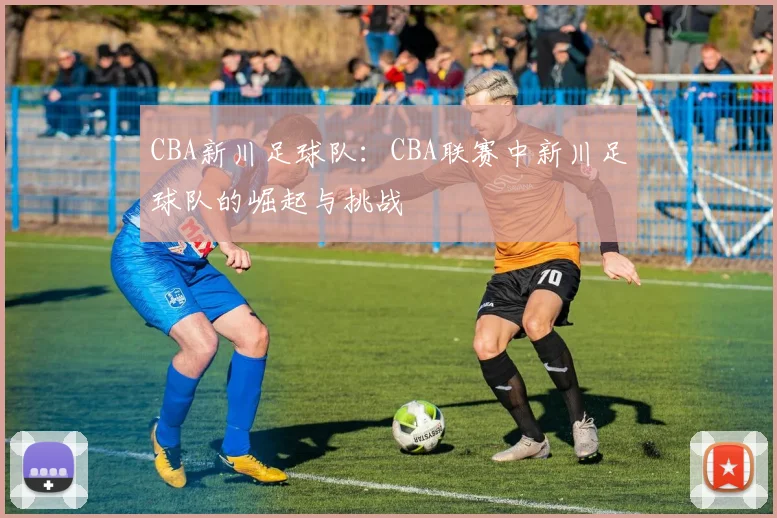 CBA新川足球队：CBA联赛中新川足球队的崛起与挑战