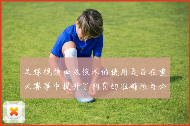 足球视频回放技术的使用是否在重大赛事中提升了判罚的准确性与公信力