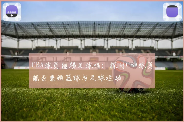 CBA球员能踢足球吗：探讨CBA球员能否兼顾篮球与足球运动